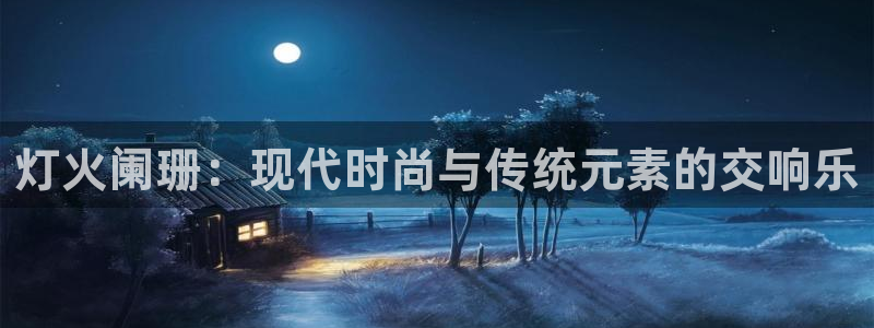 开丰娱乐注册登录：灯火阑珊：现代时尚与传