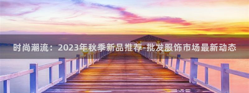 开丰娱乐左：时尚潮流：2023年秋季新品